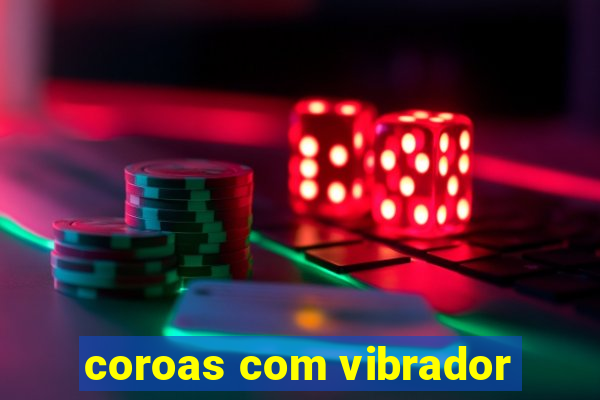 coroas com vibrador